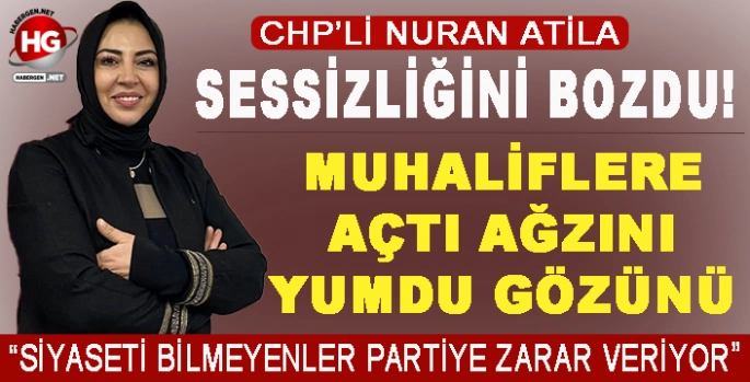 CHP'Lİ NURAN ATİLA'DAN MUHALİFLERE SERT TEPKİ