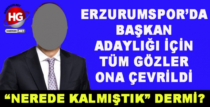 ERZURUMSPOR'DA BAŞKANLIK İÇİN YİNE O İSİM GÜNDEMDE!