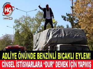 ADLİYE ÖNÜNDE BENZİNLİ BIÇAKLI EYLEM!