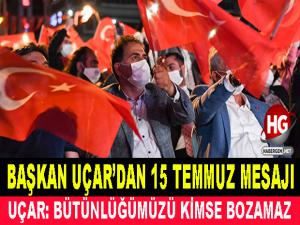 BAŞKAN UÇAR'DAN 15 TEMMUZ MESAJI