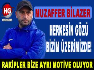 BİLAZER: HERKESİN GÖZÜ BİZİM ÜZERİMİZDE 