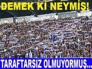 DEMEK Kİ NEYMİŞ! TARAFTARSIZ OLMUYORMUŞ...