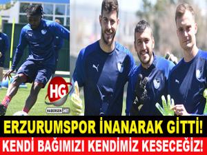 ERZURUMSPOR İNANARAK GİTTİ!