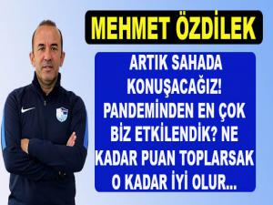 MEHMET ÖZDİLEK :ARTIK SAHADA KONUŞACAĞIZ