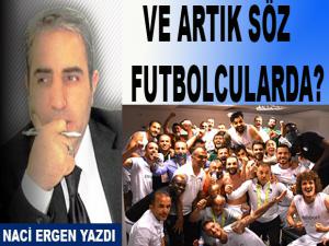 VE ARTIK SÖZ FUTBOLCULARDA!