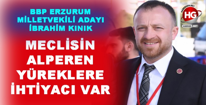 İBRAHİM KINIK: MECLİSİMİZİN ALPEREN YÜREKLERE İHTİYACI VAR