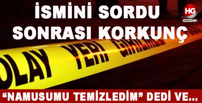 İSMİNİ SORDU SONRASI KORKUNÇ