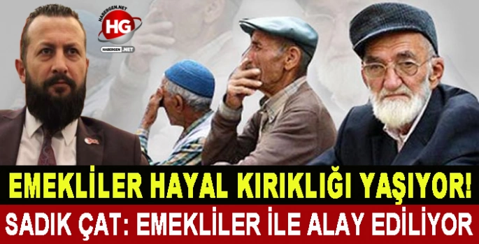 SADIK ÇAT: EMEKLİLER İLE ALAY EDİLİYOR